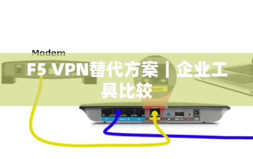 F5 VPN替代方案｜企业工具比较