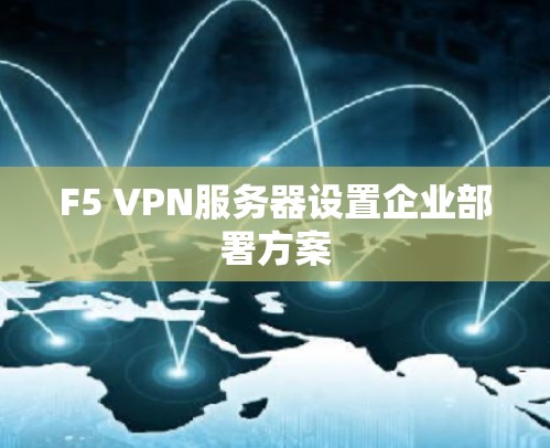 F5 VPN服务器设置企业部署方案