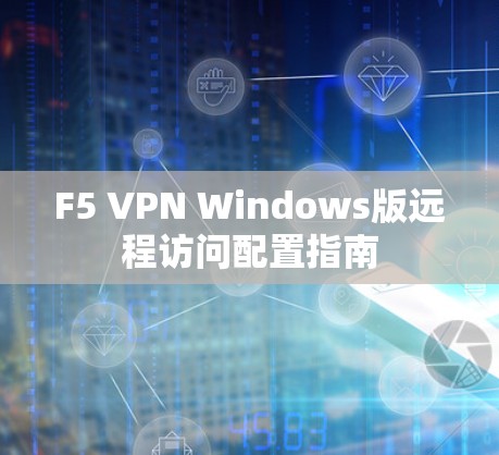 F5 VPN Windows版远程访问配置指南 F5 VPN Windows版远程访问配置指南