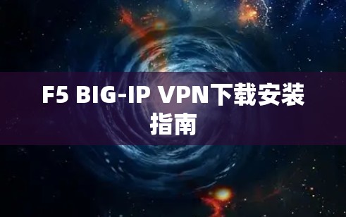 F5 BIG-IP VPN下载安装指南 F5 BIG-IP VPN下载安装指南