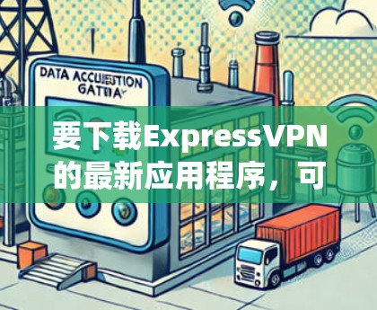 要下载ExpressVPN的最新应用程序，可以按照以下步骤操作