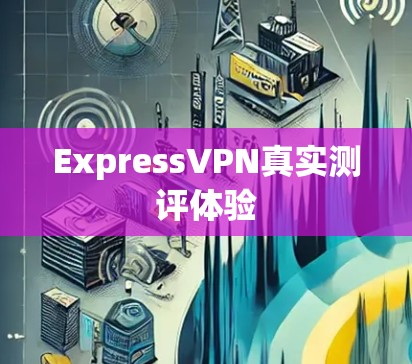 ExpressVPN真实测评体验 ExpressVPN真实测评体验