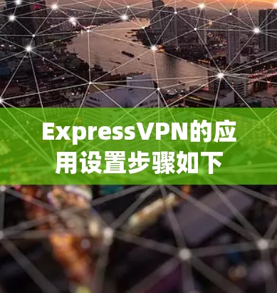 ExpressVPN的应用设置步骤如下 ExpressVPN的应用设置步骤如下