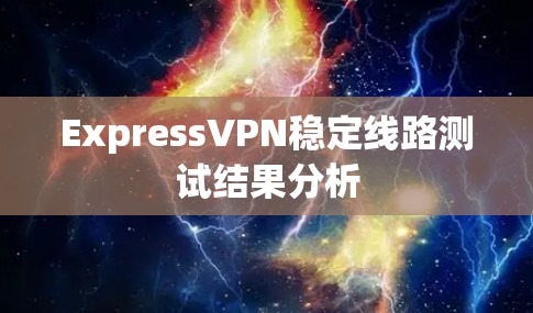 ExpressVPN稳定线路测试结果分析