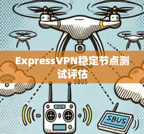 ExpressVPN稳定节点测试评估 ExpressVPN稳定节点测试评估