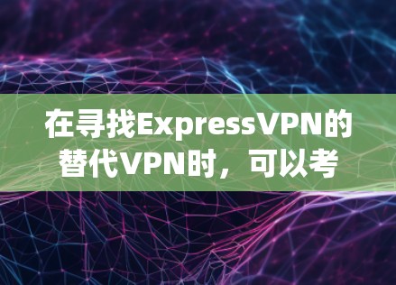 在寻找ExpressVPN的替代VPN时,可以考虑以下几种优质选择,每种都有其独特的优势 在寻找ExpressVPN的替代VPN时,可以考虑以下几种优质选择,每种都有其独特的优势