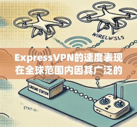 ExpressVPN的速度表现在全球范围内因其广泛的服务器网络而备受关注。以下是基于用户测试结果的分析总结
