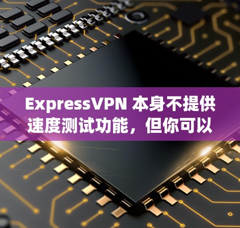 ExpressVPN 本身不提供速度测试功能,但你可以使用第三方工具来测试其速度。以下是一些常用的测试方法和工具 ExpressVPN 本身不提供速度测试功能,但你可以使用第三方工具来测试其速度。以下是一些常用的测试方法和工具