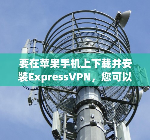 要在苹果手机上下载并安装ExpressVPN,您可以按照以下步骤操作 要在苹果手机上下载并安装ExpressVPN,您可以按照以下步骤操作