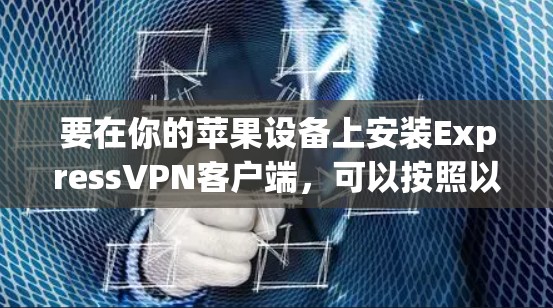 要在你的苹果设备上安装ExpressVPN客户端，可以按照以下步骤操作