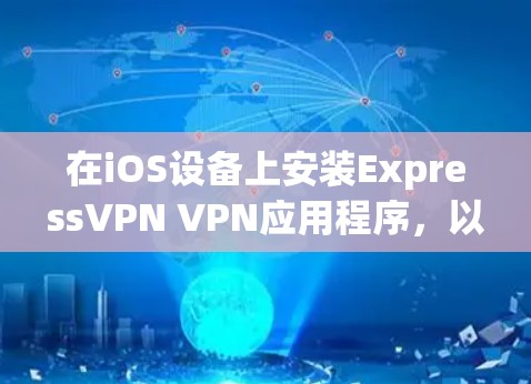 在iOS设备上安装ExpressVPN VPN应用程序，以下是详细的步骤指南