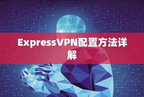 ExpressVPN配置方法详解 ExpressVPN配置方法详解