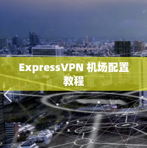 ExpressVPN 机场配置教程 ExpressVPN 机场配置教程