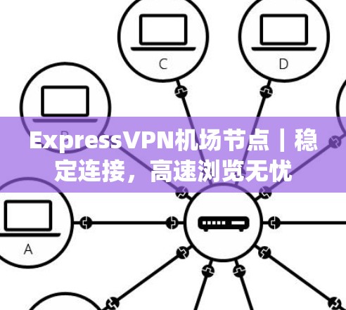 ExpressVPN机场节点｜稳定连接，高速浏览无忧