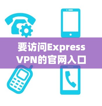 要访问ExpressVPN的官网入口，您可以按照以下步骤操作
