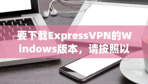 要下载ExpressVPN的Windows版本,请按照以下步骤操作 要下载ExpressVPN的Windows版本,请按照以下步骤操作