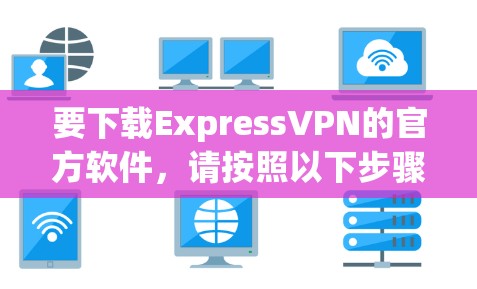 要下载ExpressVPN的官方软件，请按照以下步骤操作