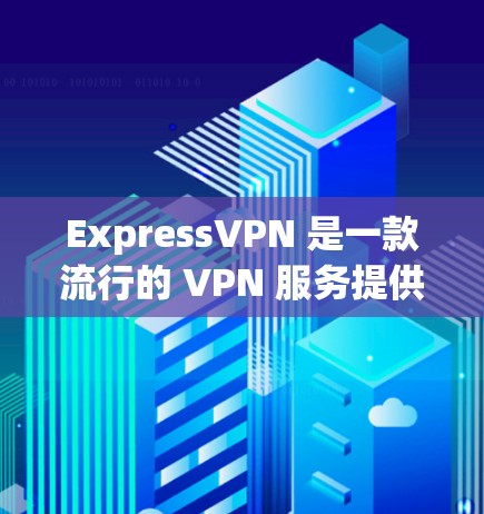 ExpressVPN 是一款流行的 VPN 服务提供商，提供安全、匿名和高效的网络连接解决方案。以下是关于 ExpressVPN 安卓 APP 的使用教程，以及如何进行科学上网的相关指南