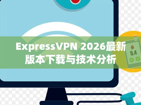 ExpressVPN 2026最新版本下载与技术分析