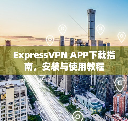 ExpressVPN APP下载指南,安装与使用教程