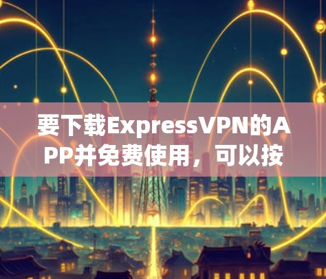 要下载ExpressVPN的APP并免费使用，可以按照以下步骤操作