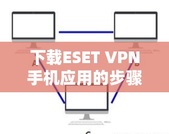 下载ESET VPN手机应用的步骤如下