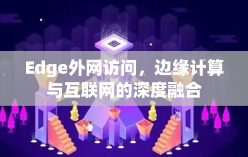 Edge外网访问,边缘计算与互联网的深度融合