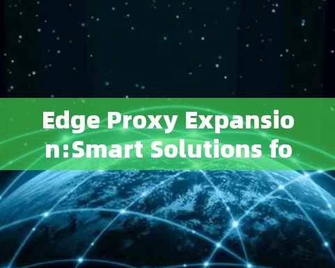 Edge Proxy Expansion:Smart Solutions for 5G and IoT