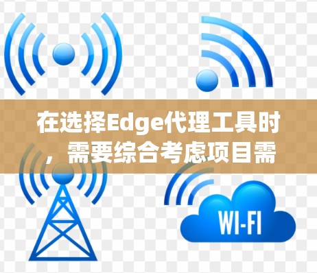 在选择Edge代理工具时，需要综合考虑项目需求、边缘设备的资源限制以及工具的特性和优势。以下是一些关键点和建议