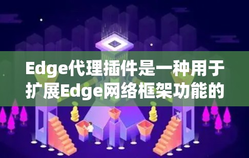 Edge代理插件是一种用于扩展Edge网络框架功能的模块化组件,旨在提供灵活的网络处理能力。以下是对Edge代理插件的详细分析