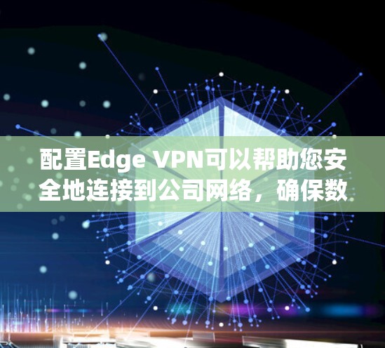 配置Edge VPN可以帮助您安全地连接到公司网络，确保数据加密和隐私保护。以下是详细的步骤指南