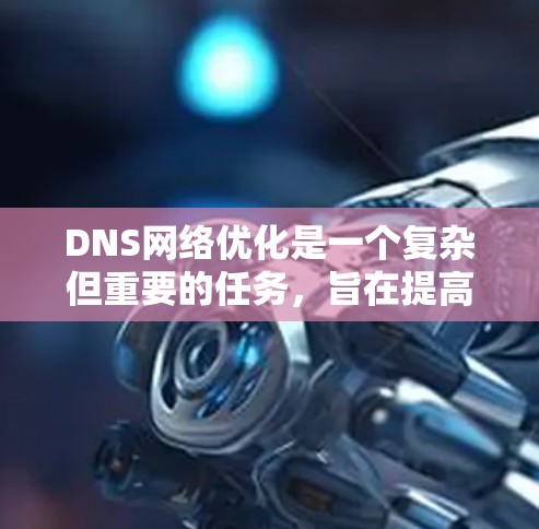 DNS网络优化是一个复杂但重要的任务，旨在提高DNS解析效率、减少网络带宽消耗，并确保DNS服务的稳定性和安全性。以下是一些关键的优化方法